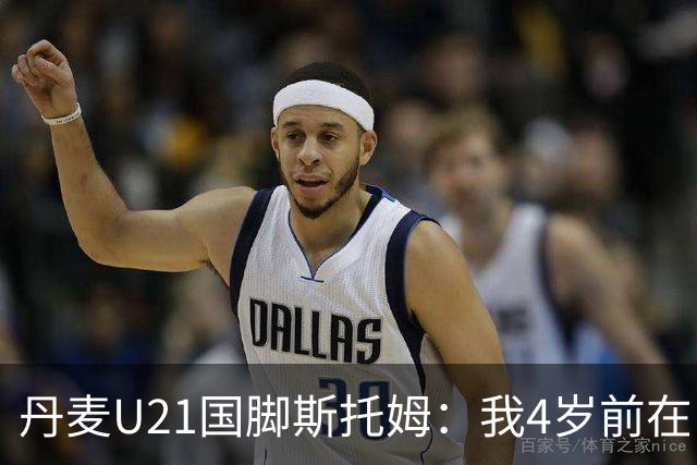 丹麦U21国脚斯托姆：我4岁前在中国生活，之后才定居丹麦