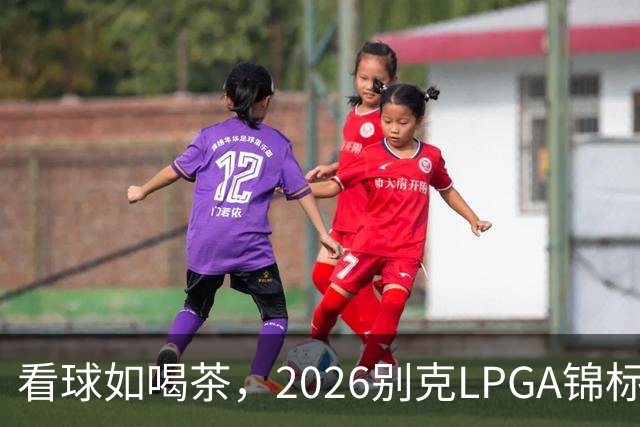 看球如喝茶，2026别克LPGA锦标赛第三轮回顾